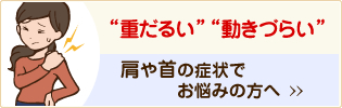 “重だるい”“動きづらい”肩や首の症状でお悩みの方へ